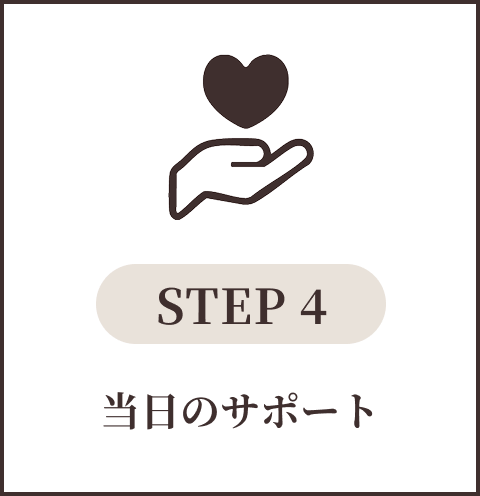 STEP 4
当日のサポート